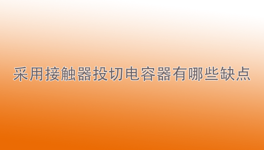 明博电竞·(中国)：采用接触器投切电容器有哪些缺点？